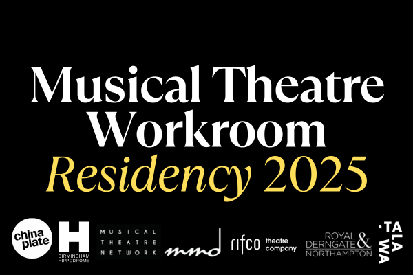 A black background with overlaid text which reads 'Musical Theatre Workroom Residency 2025'. Beneath the text are logos for China Plate, Birmingham Hippodrome, Musical Theatre Network, Mercury Musical Developments, rifco theatre company, Royal & Derngate Northampton and Talawa.
